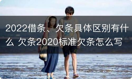 2022借条、欠条具体区别有什么 欠条2020标准欠条怎么写