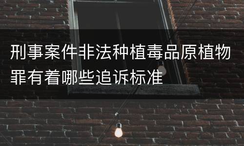 刑事案件非法种植毒品原植物罪有着哪些追诉标准