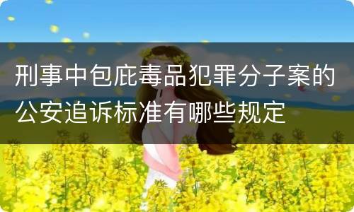 刑事中包庇毒品犯罪分子案的公安追诉标准有哪些规定