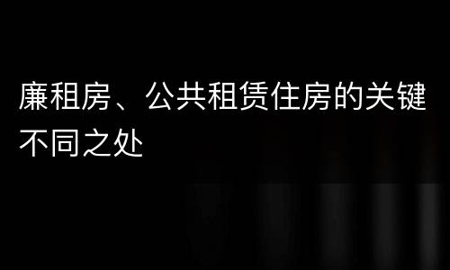 廉租房、公共租赁住房的关键不同之处