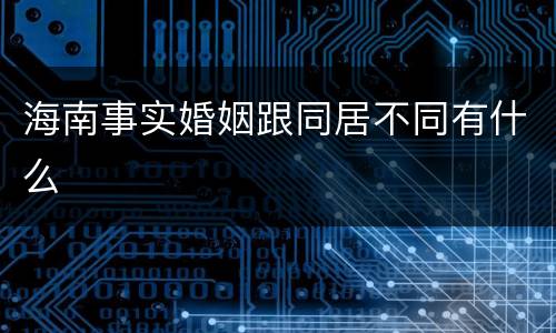 海南事实婚姻跟同居不同有什么