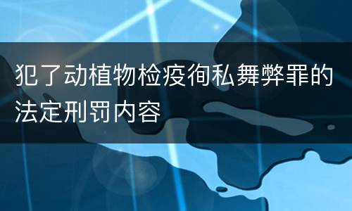 犯了动植物检疫徇私舞弊罪的法定刑罚内容