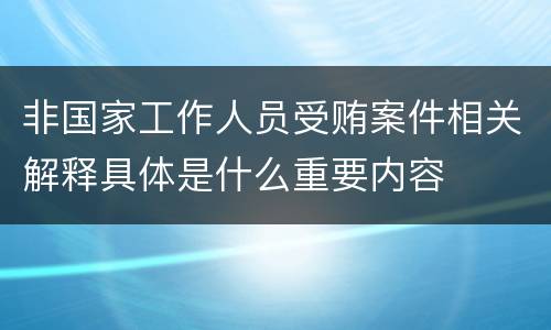 非国家工作人员受贿案件相关解释具体是什么重要内容