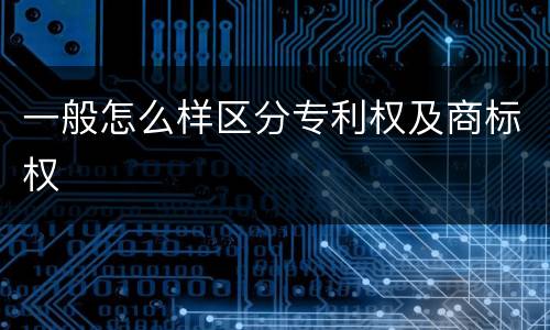 一般怎么样区分专利权及商标权