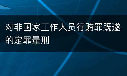 对非国家工作人员行贿罪既遂的定罪量刑