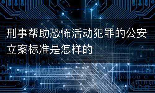 刑事帮助恐怖活动犯罪的公安立案标准是怎样的