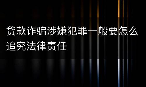 贷款诈骗涉嫌犯罪一般要怎么追究法律责任