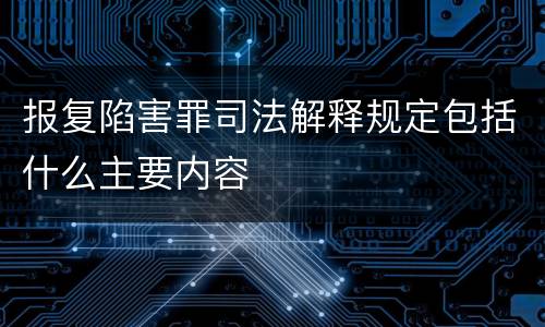 报复陷害罪司法解释规定包括什么主要内容