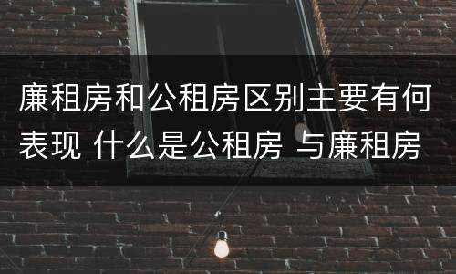 廉租房和公租房区别主要有何表现 什么是公租房 与廉租房有什么区别