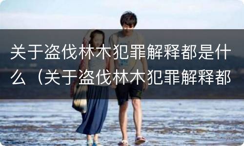 关于盗伐林木犯罪解释都是什么（关于盗伐林木犯罪解释都是什么法律）