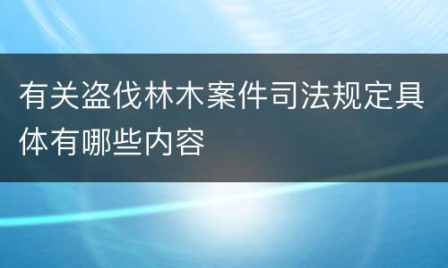 有关盗伐林木案件司法规定具体有哪些内容