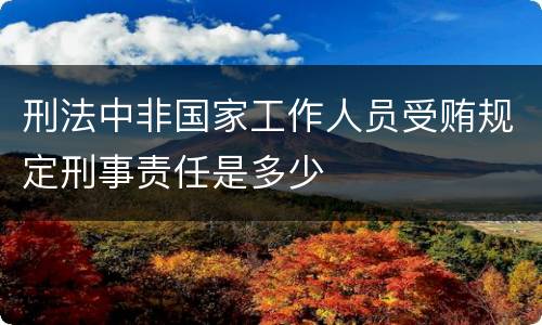 刑法中非国家工作人员受贿规定刑事责任是多少
