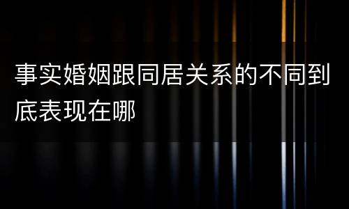 事实婚姻跟同居关系的不同到底表现在哪