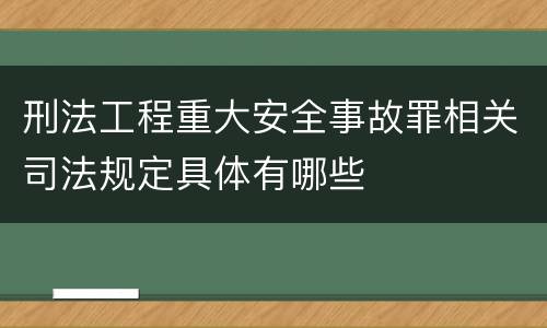 刑法工程重大安全事故罪相关司法规定具体有哪些