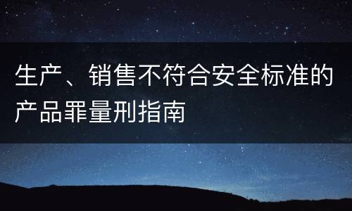 生产、销售不符合安全标准的产品罪量刑指南