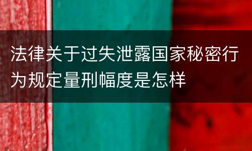 法律关于过失泄露国家秘密行为规定量刑幅度是怎样