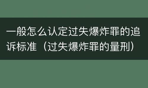 一般怎么认定过失爆炸罪的追诉标准（过失爆炸罪的量刑）