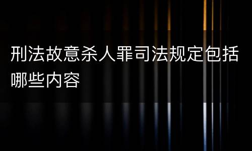 刑法故意杀人罪司法规定包括哪些内容