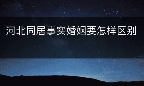 河北同居事实婚姻要怎样区别