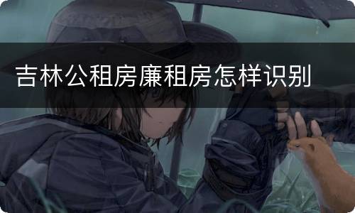吉林公租房廉租房怎样识别