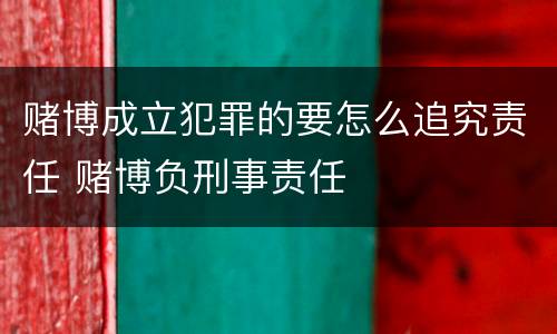 赌博成立犯罪的要怎么追究责任 赌博负刑事责任