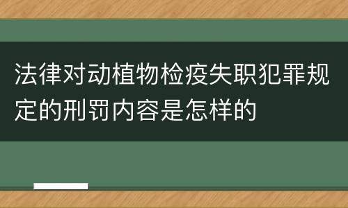 法律对动植物检疫失职犯罪规定的刑罚内容是怎样的