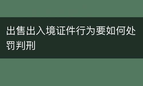 出售出入境证件行为要如何处罚判刑