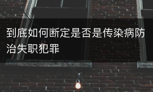 到底如何断定是否是传染病防治失职犯罪