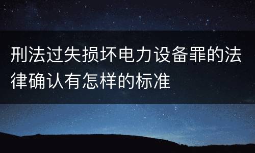 刑法过失损坏电力设备罪的法律确认有怎样的标准