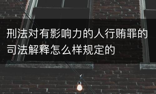 刑法对有影响力的人行贿罪的司法解释怎么样规定的