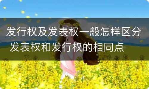 发行权及发表权一般怎样区分 发表权和发行权的相同点