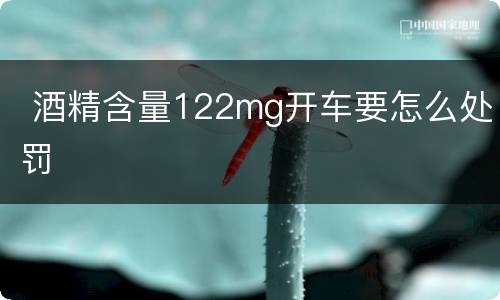  酒精含量122mg开车要怎么处罚