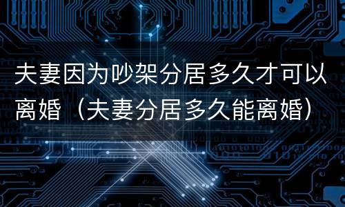 夫妻因为吵架分居多久才可以离婚（夫妻分居多久能离婚）
