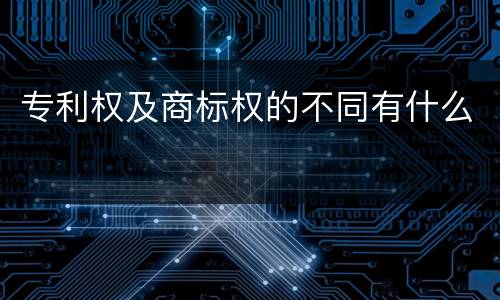 专利权及商标权的不同有什么