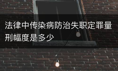 法律中传染病防治失职定罪量刑幅度是多少
