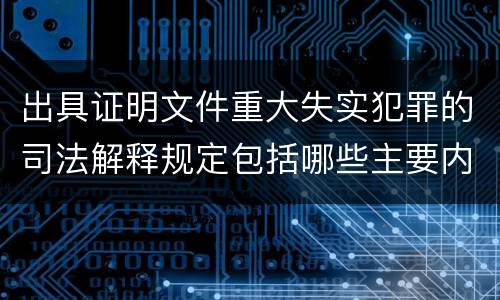 出具证明文件重大失实犯罪的司法解释规定包括哪些主要内容