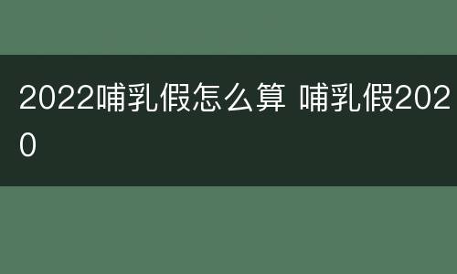 2022哺乳假怎么算 哺乳假2020