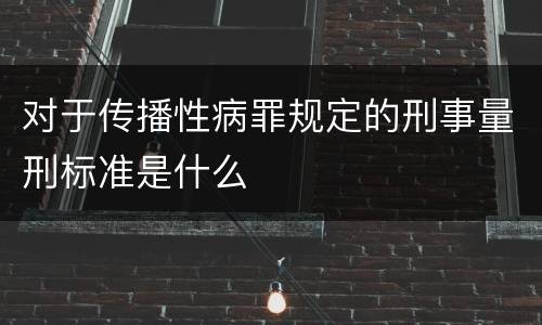 对于传播性病罪规定的刑事量刑标准是什么