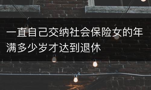 一直自己交纳社会保险女的年满多少岁才达到退休