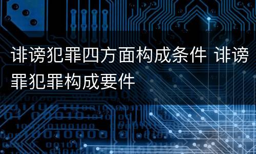 诽谤犯罪四方面构成条件 诽谤罪犯罪构成要件