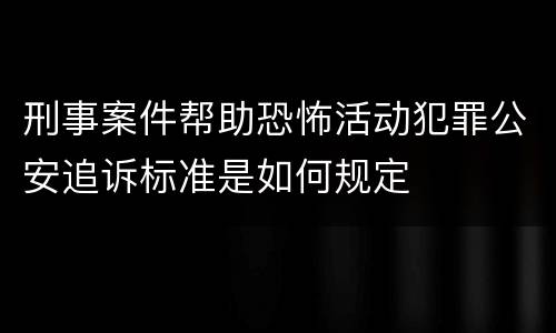 刑事案件帮助恐怖活动犯罪公安追诉标准是如何规定