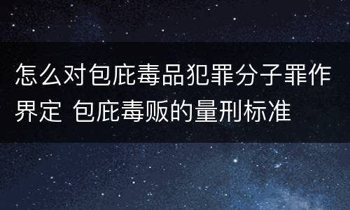 怎么对包庇毒品犯罪分子罪作界定 包庇毒贩的量刑标准