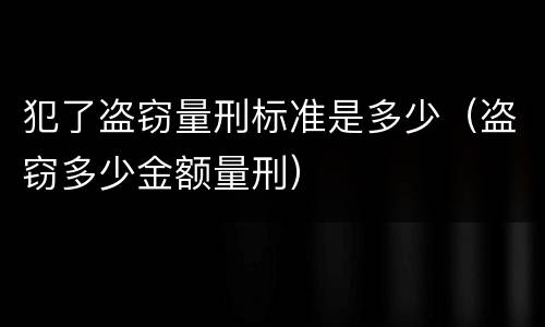 犯了盗窃量刑标准是多少（盗窃多少金额量刑）