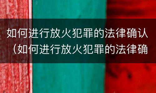 如何进行放火犯罪的法律确认（如何进行放火犯罪的法律确认案件）