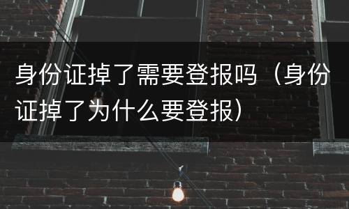 身份证掉了需要登报吗（身份证掉了为什么要登报）