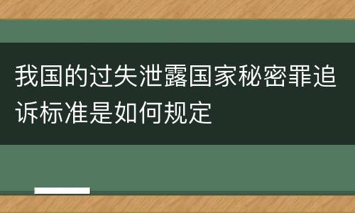 我国的过失泄露国家秘密罪追诉标准是如何规定
