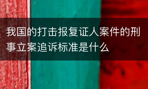 我国的打击报复证人案件的刑事立案追诉标准是什么