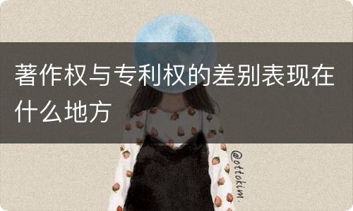 著作权与专利权的差别表现在什么地方