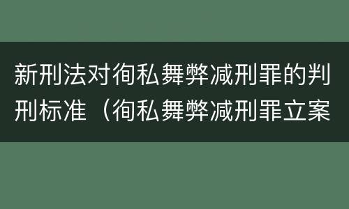 新刑法对徇私舞弊减刑罪的判刑标准（徇私舞弊减刑罪立案标准）