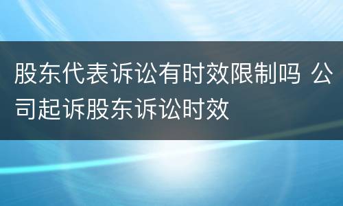 股东代表诉讼有时效限制吗 公司起诉股东诉讼时效